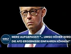 DEUTSCHLAND: "... umso höher wird die AfD Ergebnisse einfahren können" Das ist Merz' wichtigster Job