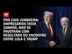 Empresários veem ganhos, mas se frustram com resultado da reunião entre Lula e Trump | PRIME TIME