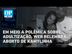 Em meio a polêmica sobre adultização, web relembra aborto de Kamylinha | O POVO News
