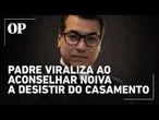 Padre viraliza ao aconselhar noiva a desistir de casamento