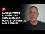 Experiência em outras Copas do Mundo é fundamental para a seleção, diz Carlos Germano | AGORA CNN