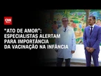 "Ato de amor": especialistas alertam para importância da vacinação na infância | CNN Sinais Vitais