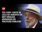 Teo Cury: Visita de Lula ao assento do MST sinaliza mudanças de políticas públicas | AGORA CNN