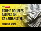 Trump doubles tariffs on Canadian steel and aluminium