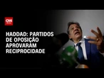 Partidos de Bolsonaro e Tarcísio aprovaram reciprocidade, diz Haddad | CNN NOVO DIA