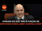 Moraes diz que "não é função de deputado fazer lobby contra o país"