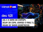 UOL e OpenAI; Delay da CazéTV; Fable 5; o maior roubo de dados biométricos do Brasil