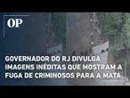Governador do RJ divulga imagens inéditas que mostram a fuga de criminosos para a mata; veja
