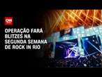 Operação fará blitzes na segunda semana de Rock in Rio | LIVE CNN