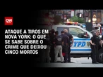 O que se sabe sobre o ataque a tiros que deixou cinco mortos em Nova York, nos EUA | LIVE CNN