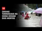 Fortes chuvas na china deixam duas vítimas fatais | AGORA CNN