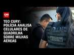 Teo Cury: Polícia analisa celulares de quadrilha sobre milhas aéreas | CNN 360º