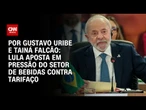 Lula aposta em pressão do setor de bebidas contra tarifaço de Trump | BASTIDORES CNN