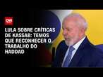 Lula sobre críticas de Kassab: Temos que reconhecer o trabalho do Haddad | LIVE CNN