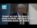 Trump diz que Irã busca novo acordo, mas questiona confiabilidade de Teerã | O POVO NEWS