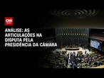 Análise: As articulações na disputa pela presidência da Câmara | WW