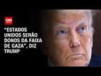 “Estados Unidos serão donos da Faixa de Gaza”, diz Trump | CNN PRIME TIME