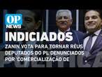 Zanin vota por indiciar deputados do PL por desvios de emendas | O POVO NEWS