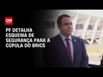 PF realiza avaliação de risco para garantir segurança na Cúpula do Brics | AGORA CNN