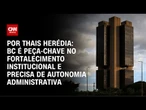 Análise: BC é peça-chave no fortalecimento institucional e precisa de autonomia administrativa | WW