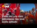 Vídeo de Lula com petroleiros não teve áudio editado: veja outro ângulo e explicação do UOL Confere