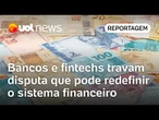 Bancos e fintechs travam disputa que pode redefinir o sistema financeiro