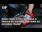Quem criou o Pix? Entenda a origem do sistema sob mira e investigação do governo Trump