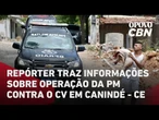 Repórter traz informações sobre operação da PM que matou 7 membros do CV em Canindé, no Ceará