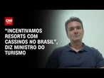 “Incentivamos resorts com cassinos no Brasil “, diz ministro do Turismo | BASTIDORES CNN