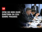 CPMI ouve CGU e aprecia requerimentos que miram fraudes ao INSS | CNN NOVO DIA