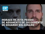 Moraes rejeita pedido de adiamento e mantém julgamento de Eduardo Bolsonaro nesta terça | OP News