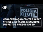 Megaoperação contra o PCC atinge 6 estados e envolve suspeitos presos em SP