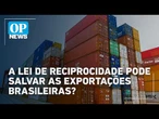 O que diz a Lei da Reciprocidade e como pode salvar as exportações brasileiras | #OP News