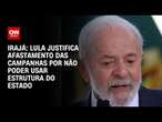 Irajá: Lula justifica afastamento das campanhas por não poder usar estrutura do Estado | CNN ARENA