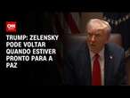 Trump: Zelensky pode voltar quando estiver pronto para a paz | CNN 360º