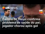 Família de Messi confirma problema de saúde do pai; jogador chorou após gol