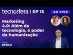 Marketing 4.0: Além da tecnologia, o poder da humanização | Tecnosfera