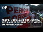 Ceará: Mãe clama por justiça após morte de bebê de 10 meses em apartamento