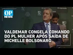 Valdemar congela comando do PL Mulher após saída de Michelle Bolsonaro | OP NEWS