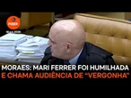 Moraes diz que Mari Ferrer foi humilhada e chama audiência de “vergonha”