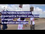 Ces Israéliens traversent la frontière de la bande de Gaza et exigent la libération des otages