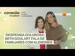 'Despedida lenta e dolorosa': Beth Goulart fala de familiares com Alzheimer