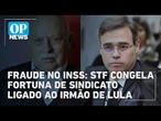 Fraudes no INSS: Mendonça bloqueia R$ 389 mi de sindicato ligado a irmão de Lula| O POVO News