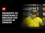 Corinthians: Augusto Melo é indiciado por lavagem de dinheiro | CNN NOVO DIA