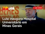 Lula fala ao vivo e inaugura Hospital Universitário em Minas Gerais ao lado de ministros; assista