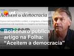 Bolsonaro publica artigo na Folha: 'Aceitem a democracia'; 'É muita cara de pau', diz Tales Faria