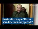 y Rusia afirma que 'Kursk será liberada muy pronto' y no adelanta lo que va a decir a EEUU sobre la