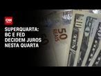 Superquarta: Copom e Fed decidem hoje o futuro das taxas de juros | CNN NOVO DIA
