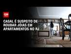 Casal é suspeito de roubar jóias em apartamentos no RJ | BASTIDORES CNN