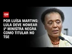 Lula deve nomear primeira ministra negra como titular no TSE | BASTIDORES CNN